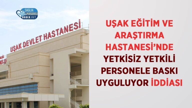 usak-egitim-ve-arastirma-hastanesinde-yetkisiz-yetkili-personele-baski-uyguluyor-iddiasi-zhFOxdqv.jpg